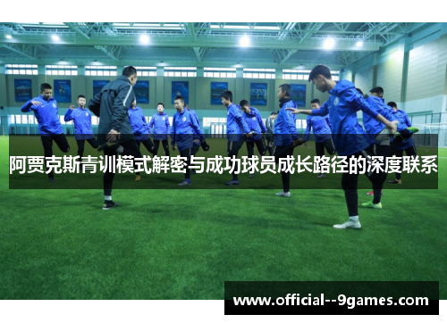 阿贾克斯青训模式解密与成功球员成长路径的深度联系