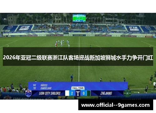 2026年亚冠二级联赛浙江队客场迎战新加坡狮城水手力争开门红